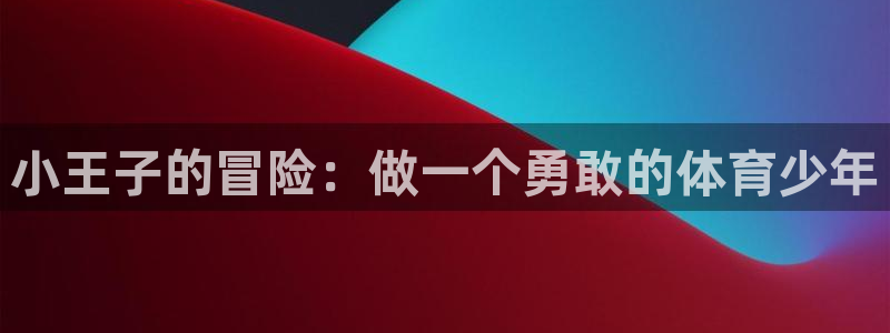 光速体育app：小王子的冒险：做一个勇敢的体育少年