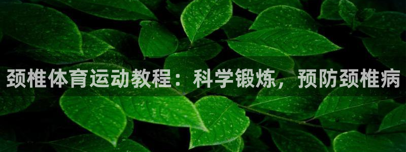 光速体育直播nba：颈椎体育运动教程：科学锻炼，预防颈椎病